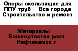 Опоры скользящие для ППУ труб. - Все города Строительство и ремонт » Материалы   . Башкортостан респ.,Нефтекамск г.